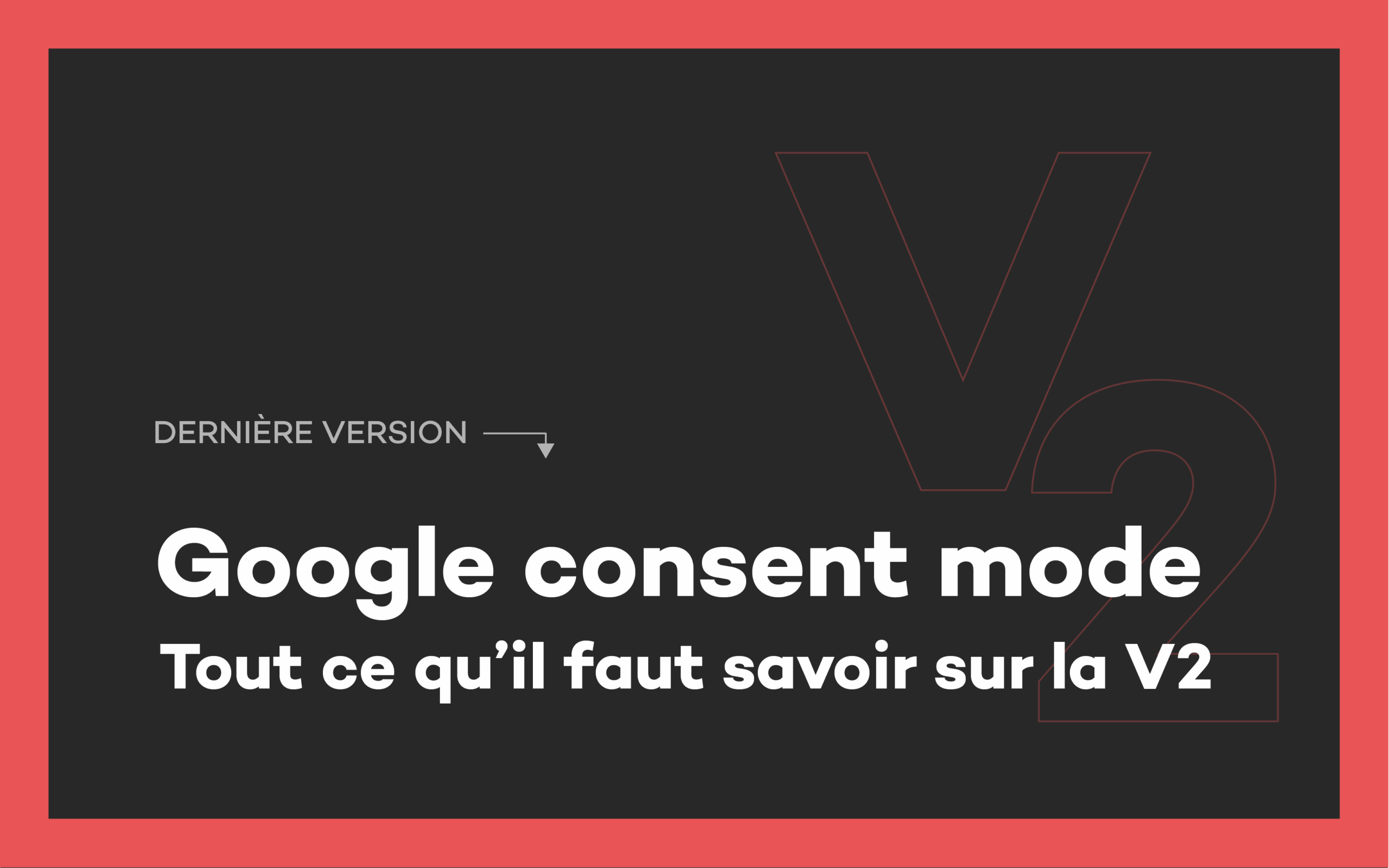 Tout ce qu'il faut savoir sur la V2 du mode de consentement google